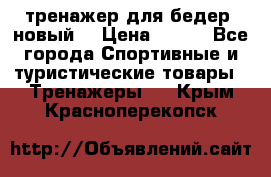 тренажер для бедер. новый  › Цена ­ 400 - Все города Спортивные и туристические товары » Тренажеры   . Крым,Красноперекопск